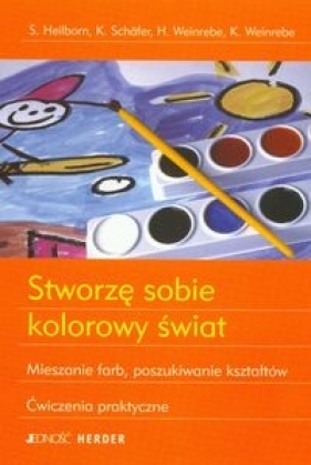 Stworzę sobie kolorowy świat Mieszanie farb, poszukiwanie kształtów - Heilborn S., Schafer K., Weinrebe H., Weinrebe K.