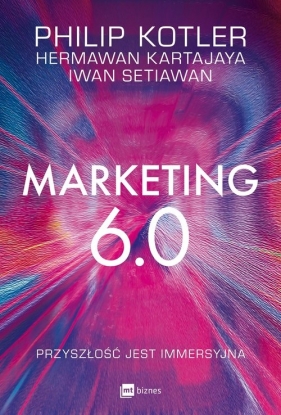 Marketing 6.0. Przyszłość jest immersyjna - Philip Kotler, Hermawan Kartajaya, Iwan Setiawan