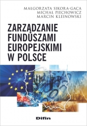 Zarządzanie funduszami europejskimi w Polsce - Sikora-Gaca Małgorzata, Piechowicz Michał, Kleinowski Marcin