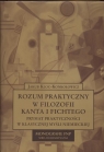 Rozum praktyczny w filozofii Kanta i Fichtego Prymat praktyczności w Kloc Konkołowicz Jakub