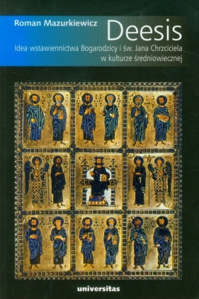 Deesis Idea wstawiennictwa Bogarodzicy i św. Jana Chrzciciela w kulturze średniowiecznej - Mazurkiewicz Roman<br />