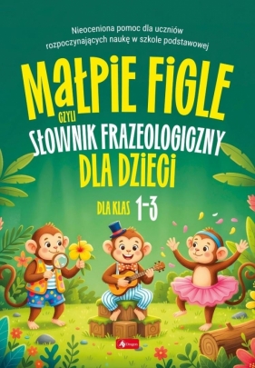 Małpie figle, czyli słownik frazeologiczny dla... - Opracowanie zbiorowe
