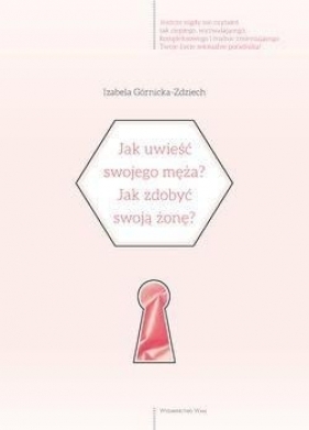 Jak uwieść swojego męza?Jak zdobyć swoją żonę? - Izabela Górnicka-Zdziech