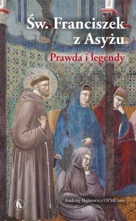 Św. Franciszek z Asyżu Prawda i legendy - Hejnowicz Andrzej