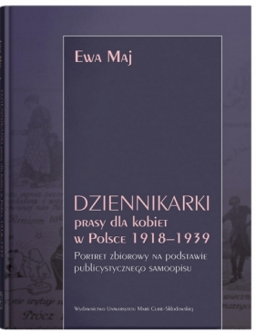 Dziennikarki prasy dla kobiet w Polsce 1918–1939. Portret zbiorowy na podstawie publicystycznego samoopisu - Ewa Maj
