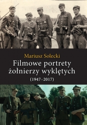 Filmowe portrety żołnierzy wyklętych (1947-2017) - Solecki Mariusz