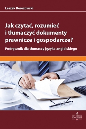 Jak czytać rozumieć i tłumaczyć dokumenty prawnicze i gospodarcze? - Berezowski Leszek