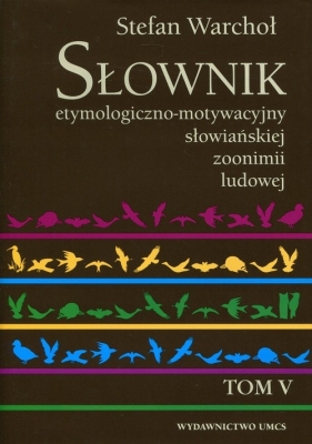 Słownik etymologiczno-motywacyjny słowiańskiej zoonimii ludowej Tom 5 - Warchoł Stefan