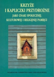 Krzyże i kapliczki przydrożne jako znaki społecznej, kulturowej i religijnej pamięci