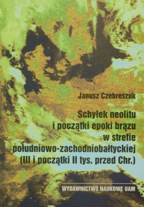Schyłek neolitu i początki epoki brązu w strefie południowo-zachodniobałtyckiej - Czebreszczuk Janusz