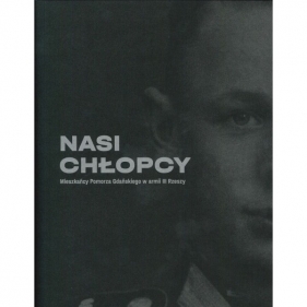 Nasi chłopcy. Mieszkańcy Pomorza Gdańskiego w armii III Rzeszy - Opracowanie zbiorowe