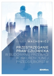 Przestrzeganie praw człowieka w budowaniu przewagi konkurencyjnej przedsiębiorstw - Kinga Machowicz