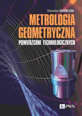 Metrologia geometryczna powierzchni technologicznych - Adamczak Stanisław