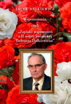 Wspomnienia, czyli Zapiski wspomnień z II wojny światowej Tadeusza Dalkiewicza - Dalkiewicz Jacek<br />