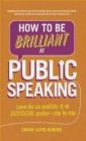 How to be Brilliant at Public Speaking Sarah Lloyd-Hughes