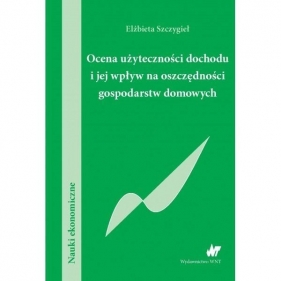 Ocena użyteczności dochodu i jej wpływ na oszczędności gospodarstw domowych - Elżbieta Szczygieł