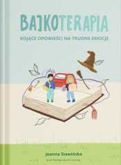 Bajkoterapia. Kojące opowieści na trudne emocje - Joanna Stawińska