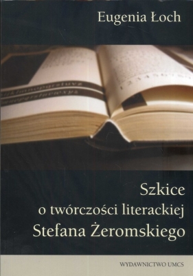 Szkice o twórczości literackiej Stefana Żeromskiego - Łoch Eugenia
