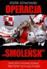 Operacja Smoleńsk Dlaczego musiał zginąć prezydent Lech Kaczyński? Szymowski Leszek