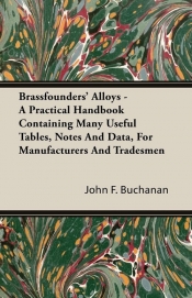 Brassfounders' Alloys - A Practical Handbook Containing Many Useful Tables, Notes And Data, For Manufacturers And Tradesmen