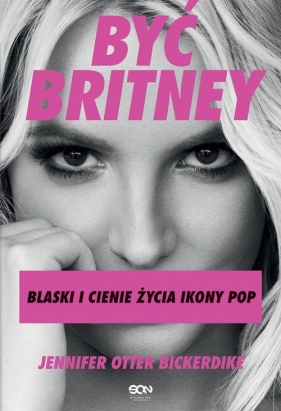 Być Britney. Blaski i cienie życia ikony pop. - Jennifer Otter-Bickerdike