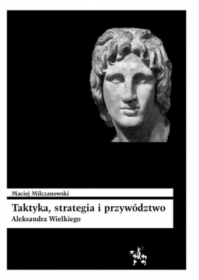 Taktyka strategia i przywództwo Aleksandra Wielkiego - Maciej Milczanowski