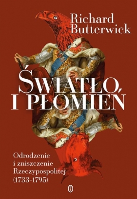 Światło i płomień. Odrodzenie i zniszczenie Rzeczypospolitej (1733–1795) - Richard Butterwick-Pawlikowski