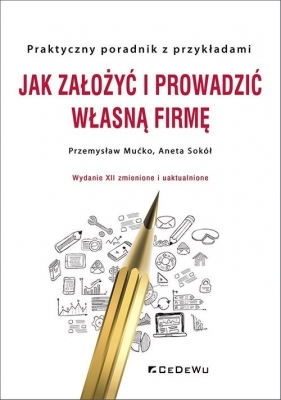 Jak założyć i prowadzić własną firmę. Praktyczny poradnik z przykładami - Przemysław Mućko, Aneta Sokół