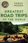 The 50 Greatest Road Trips of the world Woods Sarah
