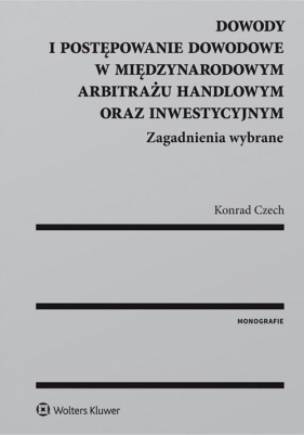 Dowody i postępowanie dowodowe w międzynarodowym arbitrażu handlowym oraz inwestycyjnym - Czech Konrad