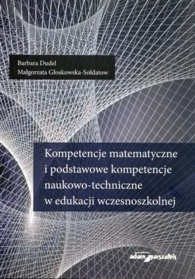 Kompetencje matematyczne i podstawowe kompetencje naukowo-techniczne w edukacji wczesnoszkolnej - Barbara Dudel, Małgorzata Głoskowska-Sołdatow