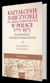 Kształcenie nauczycieli dla szkół elementarnych w Polsce 1775-1973 w kontekście przemian społecznych - Pawelec Lidia