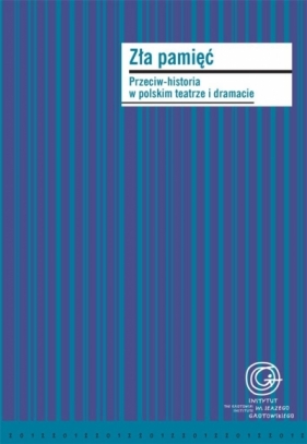 Zła pamięć. Przeciw-historia w polskim teatrze.. - Monika Kwaśniewska, Grzegorz Niziołek