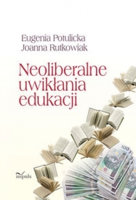 Neoliberalne uwikłania edukacji - Potulicka Eugenia, Rutkowiak Joanna