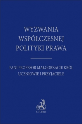 Wyzwania współczesnej polityki prawa. Pani Profesor Małgorzacie Król uczniowie i przyjaciele