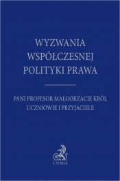 Wyzwania współczesnej polityki prawa. Pani Profesor Małgorzacie Król uczniowie i przyjaciele