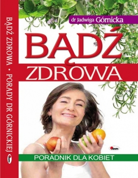 Bądź zdrowa. Poradnik dla kobiet - Jadwiga Górnicka