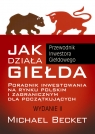 Jak działa giełda Poradnik inwestowania na rynku polskim i zagranicznym Becket Michael