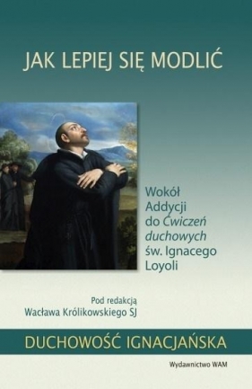 Jak lepiej się modlić. Wokół Addycji do Ćwiczeń... - Wacław Królikowski