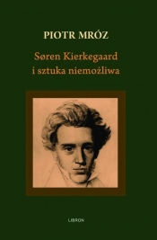 Soren Kierkegaard i sztuka niemożliwa - Mróz Piotr