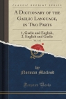 A Dictionary of the Gaelic Language, in Two Parts, Vol. 1 of 2 1, Gaelic Macleod Norman