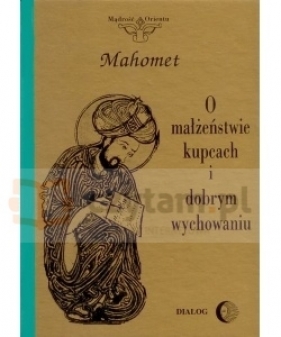 O małżeństwie, kupcach i dobrym wychowaniu. Wybór hadisów. - Mahomet