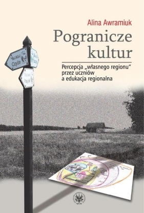 Pogranicze kultur. Percepcja własnego regionu przez uczniów a edukacja regionalna - Awramiuk Alina