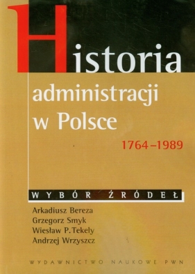 Historia administracji w Polsce 1764-1989 - Arkadiusz Bereza, Grzegorz Smyk, Wiesław P. Tekely