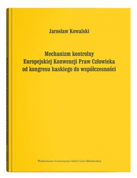 Mechanizm kontrolny Europejskiej Konwencji Praw Człowieka od kongresu haskiego do współczesności - Jarosław Kowalski