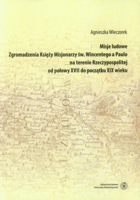 Misje ludowe Zgromadzenia Księży Misjonarzy św. Wincentego a Paulo na terenie Rzeczypospolitej - Wieczorek Agnieszka<br />