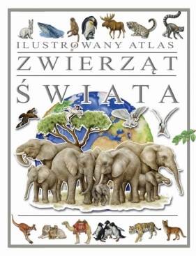 Ilustrowany Atlas Zwierząt Świata - Opracowanie zbiorowe