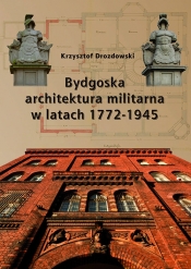 Bydgoska architektura militarna 1772-1945 - Drozdowski Krzysztof