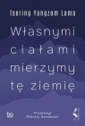 Własnymi ciałami mierzymy tę ziemię Tsering Yangzom Lama