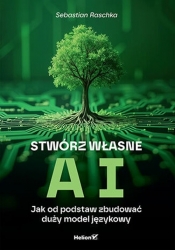 Stwórz własne AI Jak od podstaw zbudować duży model językowy - Sebastian Raschka